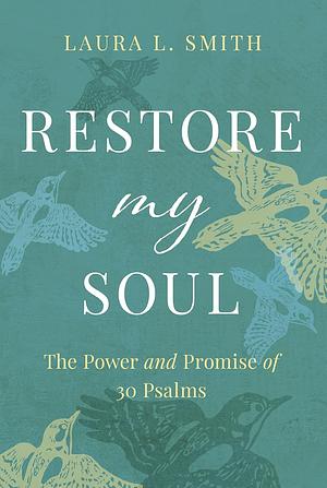 Restore My Soul: The Power and Promise of 30 Psalms by Laura L. Smith