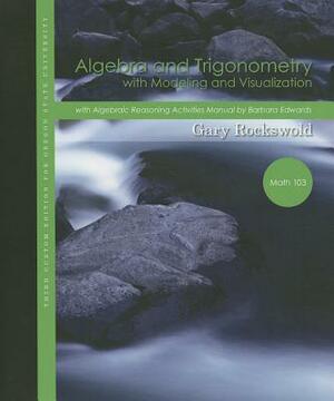 Algebra and Trigonometry with Modeling & Visualization for Oregon State University: Math 103 with Algebraic Reasoning Activities by Gary K. Rockswold