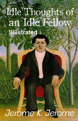 Idle Thoughts of an Idle Fellow Illustrated by Jerome K. Jerome