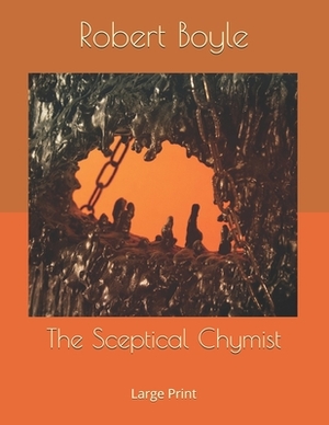 The Sceptical Chymist: Large Print by Robert Boyle