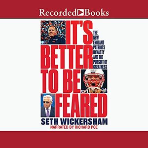 It's Better to Be Feared: The New England Patriots Dynasty and the Pursuit of Greatness by Seth Wickersham