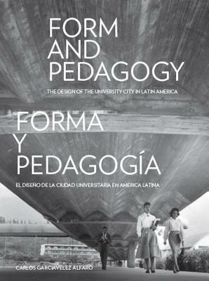 Form and Pedagogy: The Design of the University City in Latin America by Carlos Garciavelez Alfaro