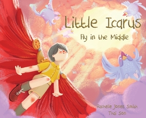 Little Icarus: Fly in the Middle by Rachelle Jones Smith
