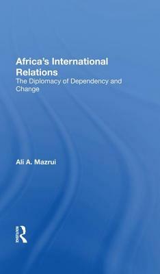 Africa's International Relations: The Diplomacy of Dependency and Change by Ali a. Mazrui