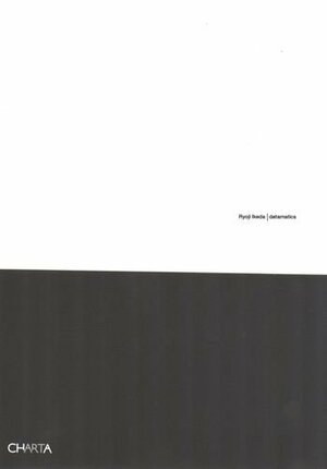 Ryoji Ikeda: Datamatics by Kazunao Abe, Maria Belen Saez De Ibarra, Benjamin Weil