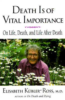 Death is of Vital Importance: On Life, Death and Life After Death by Elisabeth Kübler-Ross