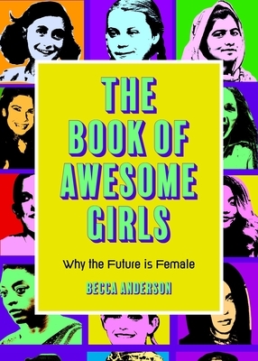 The Book of Awesome Girls: Why the Future Is Female by Becca Anderson