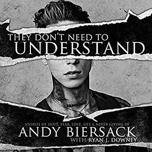 They Don't Need To Understand: Stories of Hope, Fear, Family, Life and Never Giving In by Andy Biersack