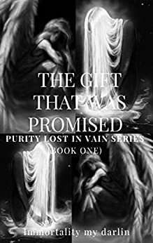 PURITY LOST IN VAIN: The gift that was promised by Immortality my darlin