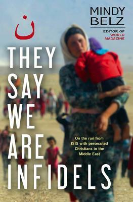 They Say We Are Infidels: On the Run with Persecuted Christians in the Middle East by Mindy Belz