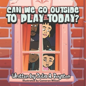 Can We Go Outside to Play Today? by Julia a. Royston