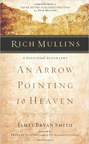 Rich Mullins: A Devotional Biography: An Arrow Pointing to Heaven by James Bryan Smith