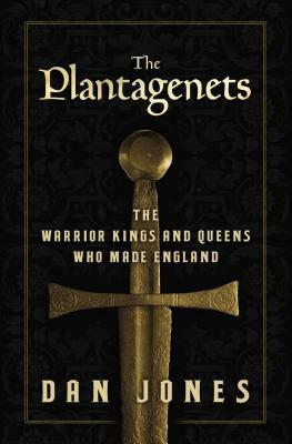 The Plantagenets: The Warrior Kings and Queens Who Made England by Dan Jones