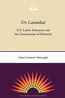 On Latinidad: U.S. Latino Literature and the Construction of Ethnicity by Marta Caminero-Santangelo