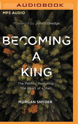 Becoming a King: The Path to Restoring the Heart of a Man by Morgan Snyder