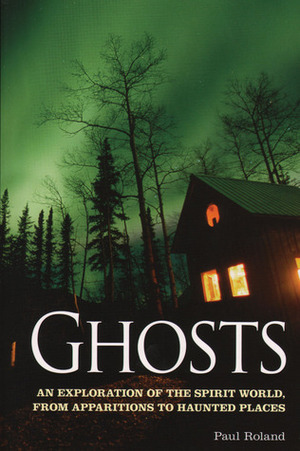 Ghosts: An Exploration of the Spirit World, from Apparitions to Haunted Places by Paul Roland