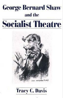 George Bernard Shaw and the Socialist Theatre by Tracy C. Davis