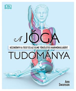 A jóga tudománya: Kézikönyv a test és az elme tökéletes harmóniájáért by Ann Swanson