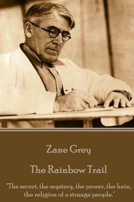 Zane Grey - The Rainbow Trail: "The secret, the mystery, the power, the hate, the religion of a strange people." by Zane Grey