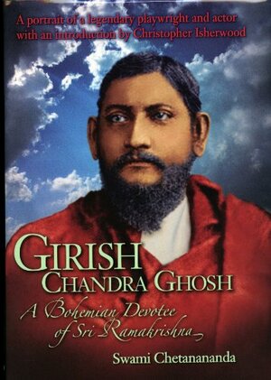 Girish Chandra Ghosh: A Bohemian Devotee of Sri Ramakrishna by Chetanananda