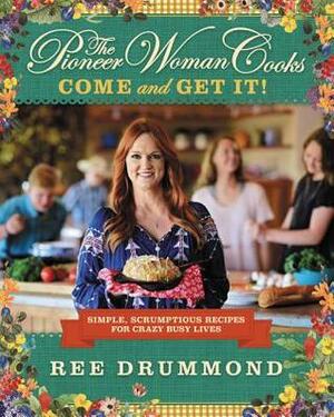 The Pioneer Woman Cooks: Come and Get It! Simple, Scrumptious Recipes for Crazy Busy Lives by Ree Drummond