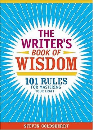 The Writer's Book of Wisdom: 101 Rules for Mastering Your Craft by Steven Goldsberry