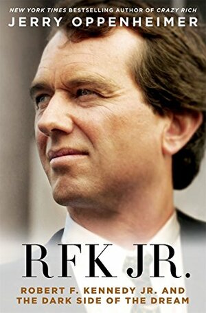 RFK Jr.: Robert F. Kennedy Jr. and the Dark Side of the Dream by Jerry Oppenheimer