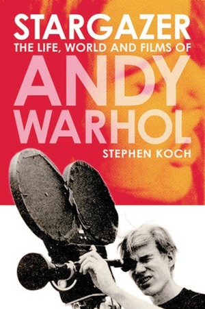 Stargazer: The Life, World and Films of Andy Warhol by Stephen Koch