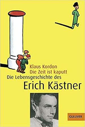 Die Zeit ist kaputt: die Lebensgeschichte des Erich Kästner by Klaus Kordon