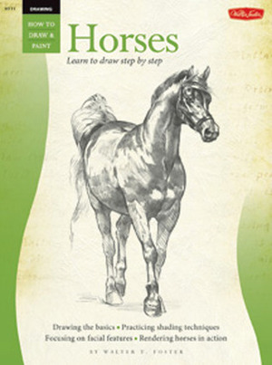 How to Draw and Paint Horses: Learn to Draw Step by Step by Walter T. Foster