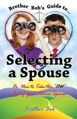 Brother Bob's Guide to Selecting A Spouse: Or, How To Take The "OW" Out Of Your Future Spouse by Brother Bob