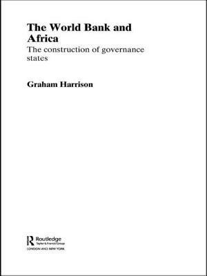 The World Bank and Africa: The Construction of Governance States by Graham Harrison