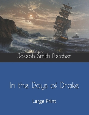 In the Days of Drake: Large Print by Joseph Smith Fletcher