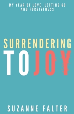 Surrendering to Joy: My Year of Love, Letting Go and Forgiveness by Suzanne Falter