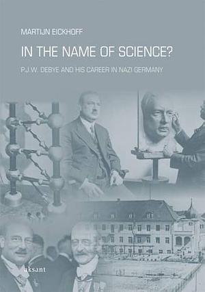 In the Name of Science?: P.J.W. Debye and His Career in Nazi Germany by Martijn Eickhoff