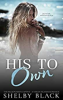 His to Own: The Billionaire's Captive by Shelby Black