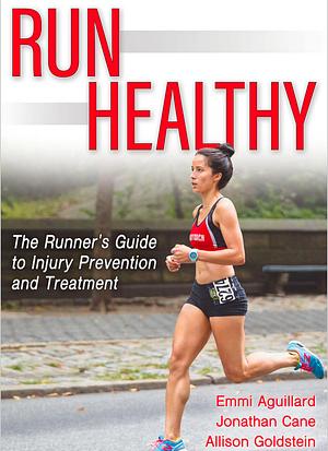 Run Healthy: The Runner's Guide to Injury Prevention and Treatment by Emmi Aguillard, Jonathan Cane, Allison L. Goldstein