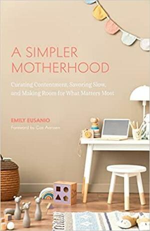 A Simpler Motherhood: Curating Contentment, Savoring Slow, and Making Room for What Matters Most (Minimalism for Moms, Declutter and Simplify Parenting) by Emily Eusanio