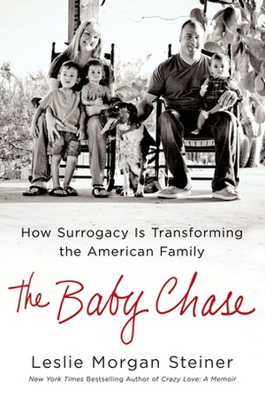 The Baby Chase: How Surrogacy Is Transforming the American Family by Leslie Morgan Steiner