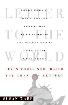 Letter to the World: Seven Women Who Shaped the American Century by Susan Ware