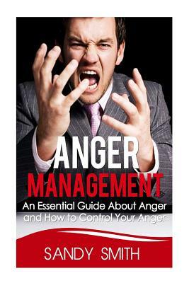 Anger Management: An Essential Guide About Anger and How to Control Your Anger by Sandy Smith