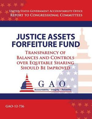 Justice Assets Forefeiture Fund: Transparency of Balances and Controls Over Equitable Sharing Should Be Improved by U. S. Government Accountability Office