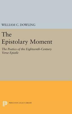 The Epistolary Moment: The Poetics of the Eighteenth-Century Verse Epistle by William C. Dowling