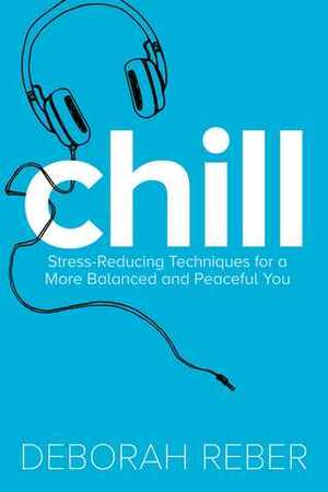 Chill: Stress-Reducing Techniques for a More Balanced, Peaceful You by Deborah Reber
