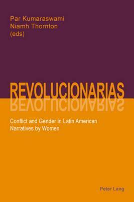 Revolucionarias: Conflict And Gender In Latin American Narratives By Women by Niamh Thornton, Par Kumaraswami