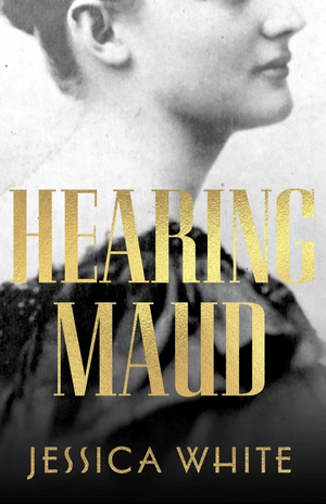 Hearing Maud: A Journey for a Voice by Jessica White