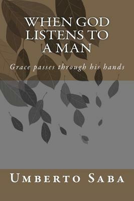 When God listens to a Man: Grace passes through his hands by Umberto Saba