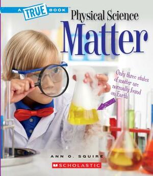 Matter (a True Book: Physical Science) by Ann O. Squire