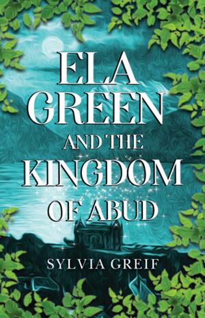 Ela Green and the Kingdom of Abud by Sylvia Greif