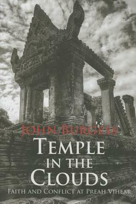 Temple in the Clouds: Faith and Conflict at Preah Vihear by John Burgess